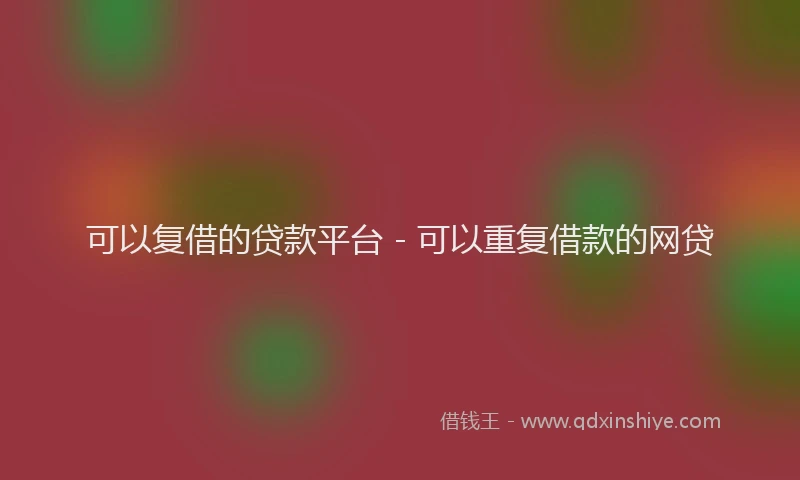 可以复借的贷款平台 - 可以重复借款的网贷