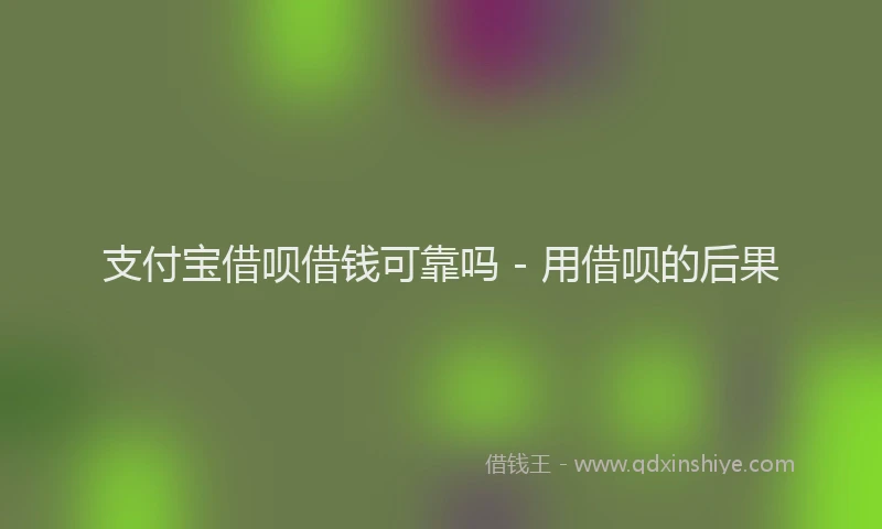 支付宝借呗借钱可靠吗 - 用借呗的后果