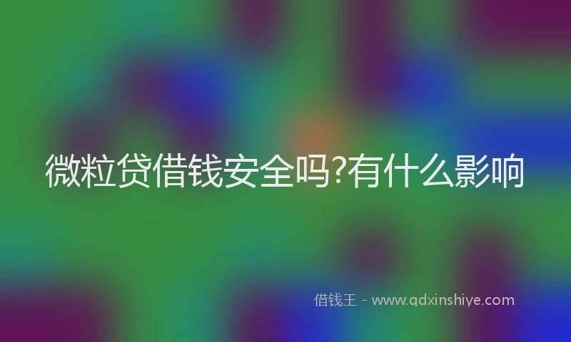 微粒贷借钱安全吗?有什么影响