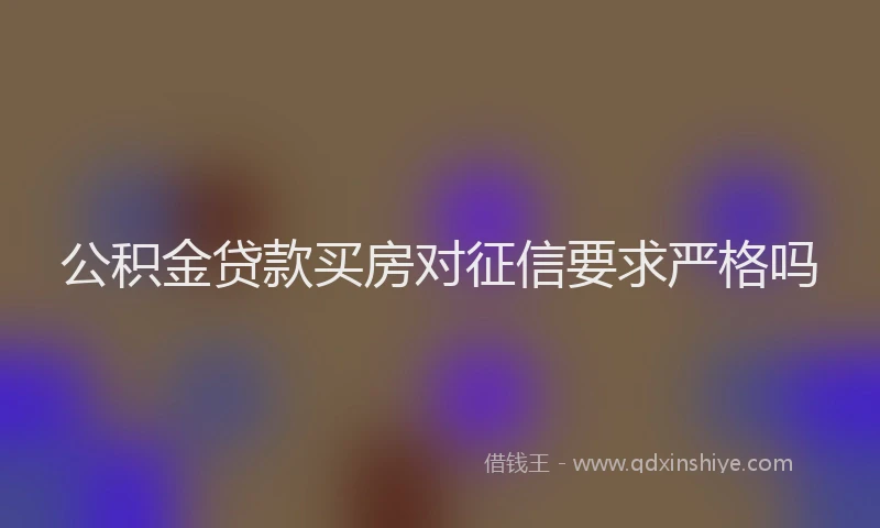 公积金贷款买房对征信要求严格吗