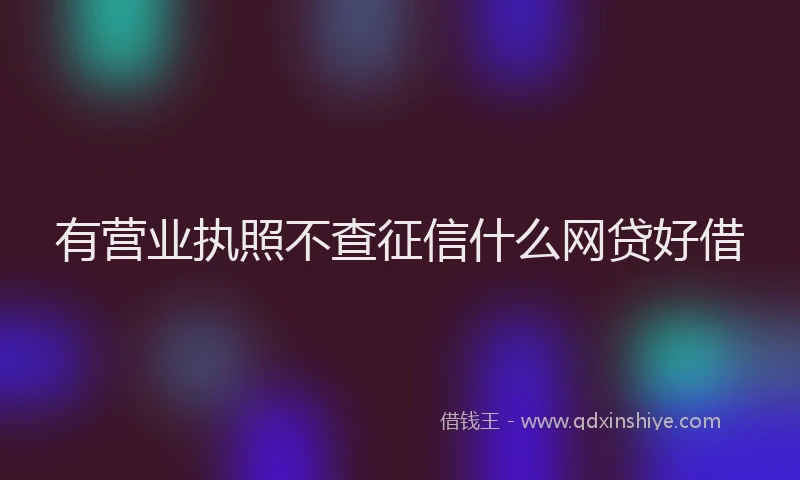 有营业执照不查征信什么网贷好借