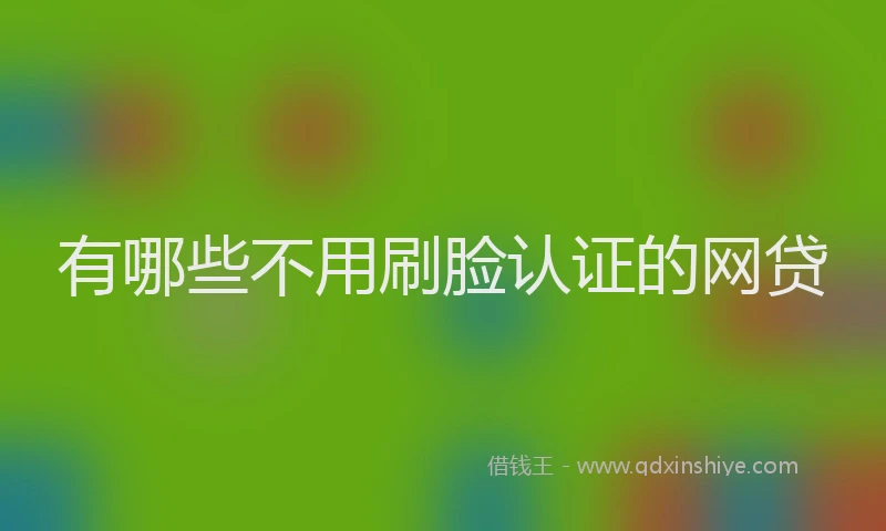 有哪些不用刷脸认证的网贷