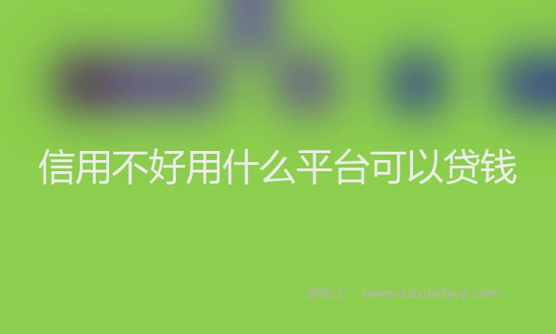 信用不好用什么平台可以贷钱
