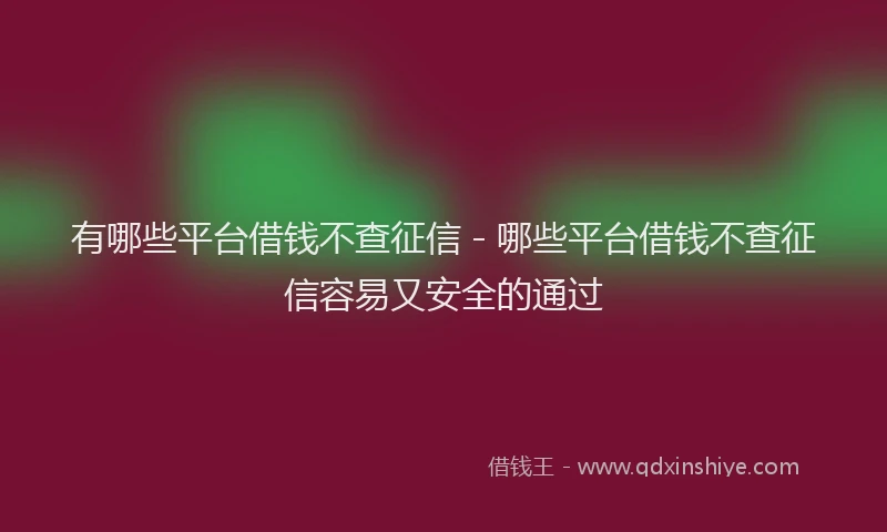 有哪些平台借钱不查征信 - 哪些平台借钱不查征信容易又安全的通过
