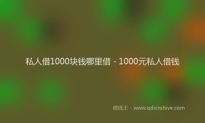 私人借1000块钱哪里借 - 1000元私人借钱