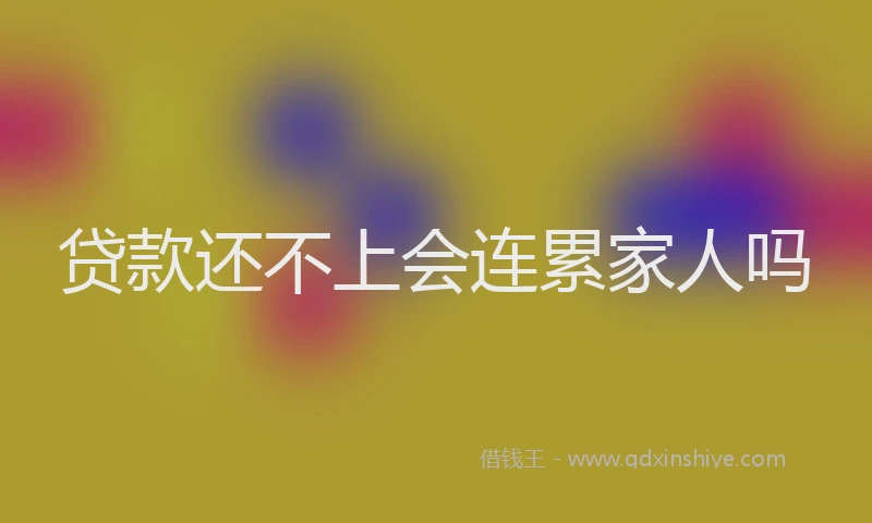 贷款还不上会连累家人吗