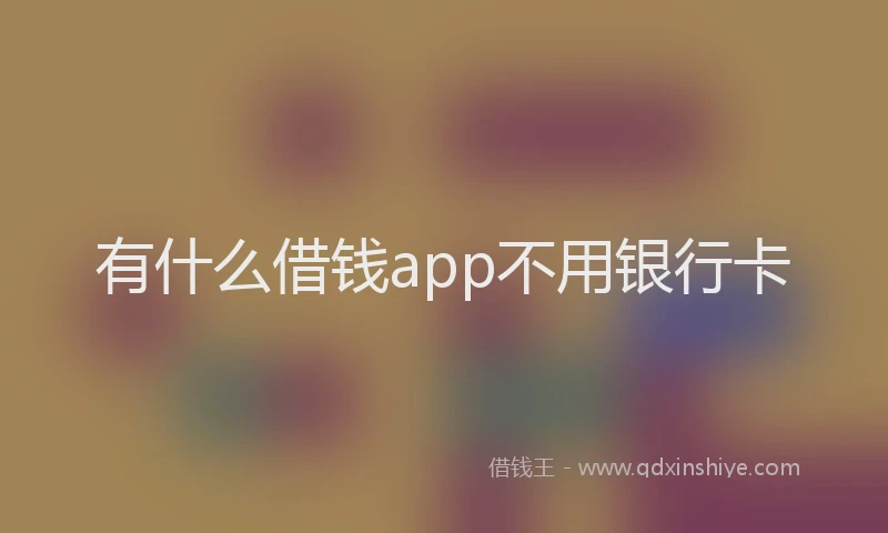 有什么借钱app不用银行卡
