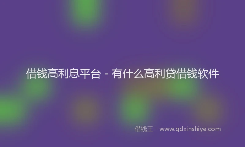 借钱高利息平台 - 有什么高利贷借钱软件