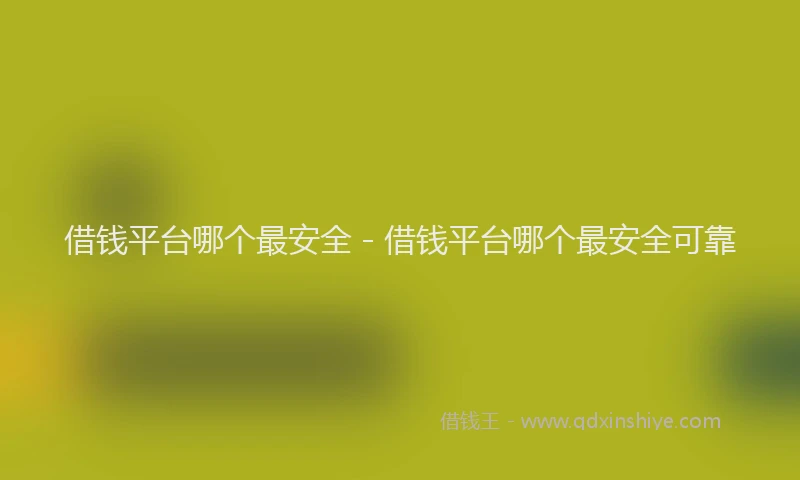 借钱平台哪个最安全 - 借钱平台哪个最安全可靠