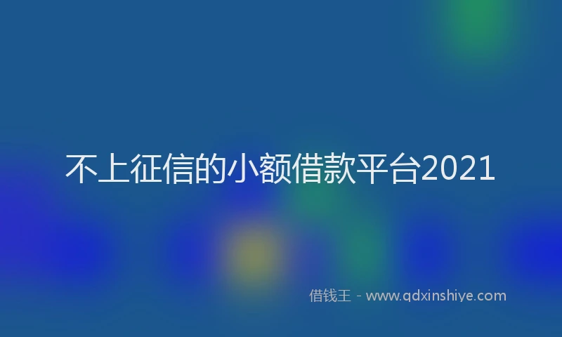 不上征信的小额借款平台2021