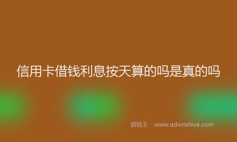 信用卡借钱利息按天算的吗是真的吗