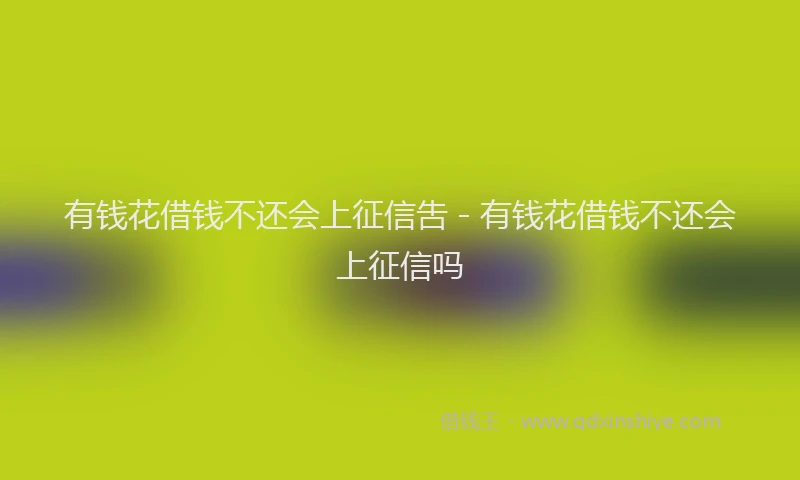 有钱花借钱不还会上征信吿 - 有钱花借钱不还会上征信吗