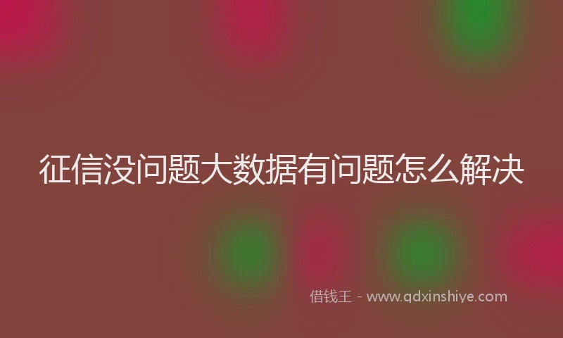 征信没问题大数据有问题怎么解决