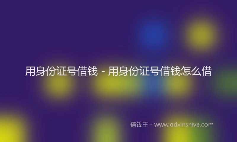 用身份证号借钱 - 用身份证号借钱怎么借