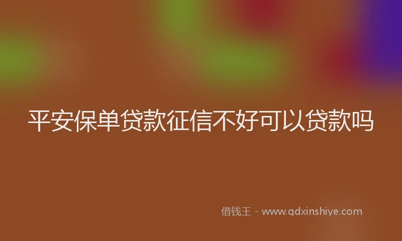 平安保单贷款征信不好可以贷款吗