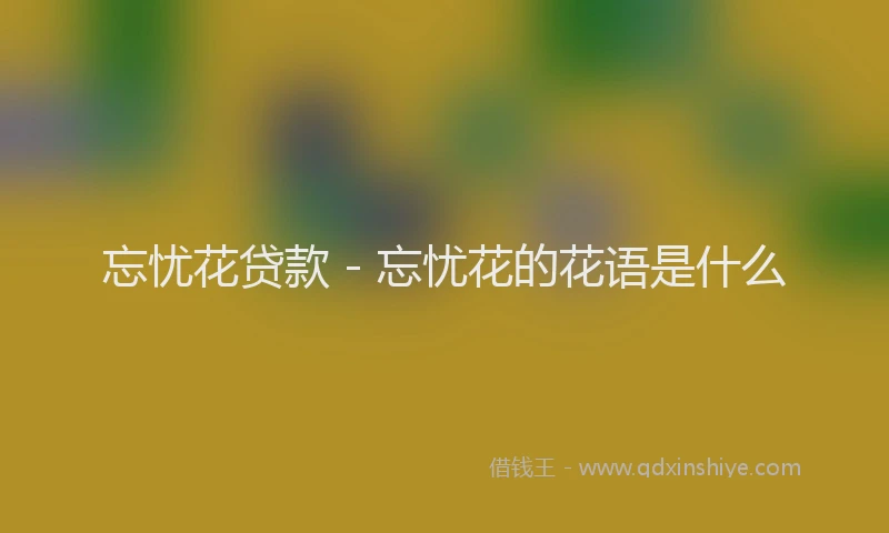 忘忧花贷款 - 忘忧花的花语是什么