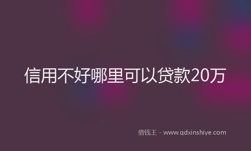 信用不好哪里可以贷款20万