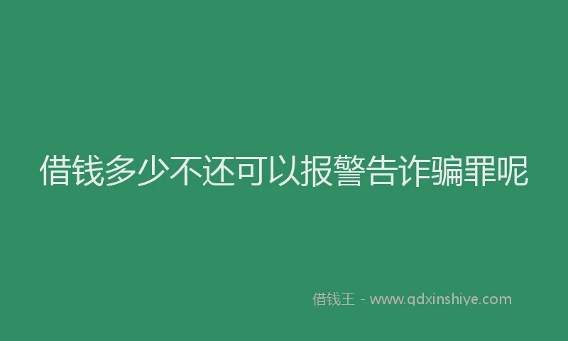借钱多少不还可以报警告诈骗罪呢