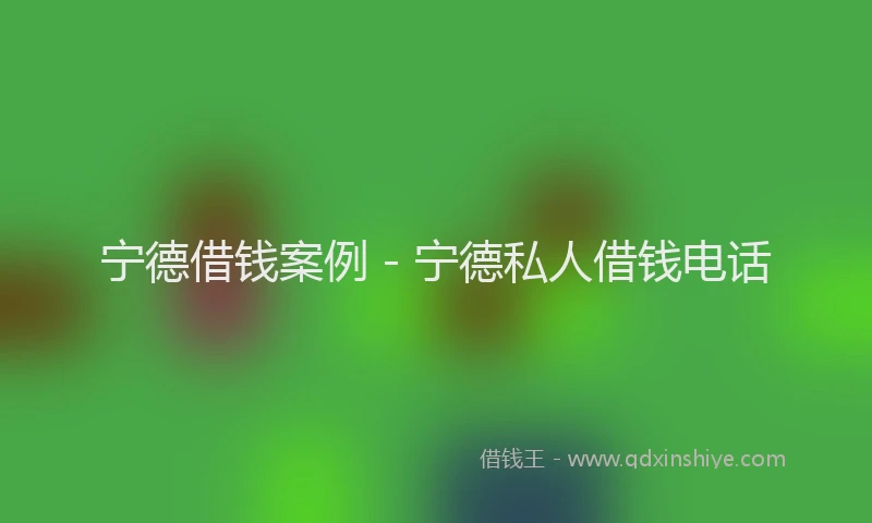宁德借钱案例 - 宁德私人借钱电话