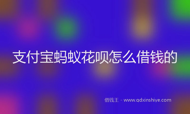 支付宝蚂蚁花呗怎么借钱的