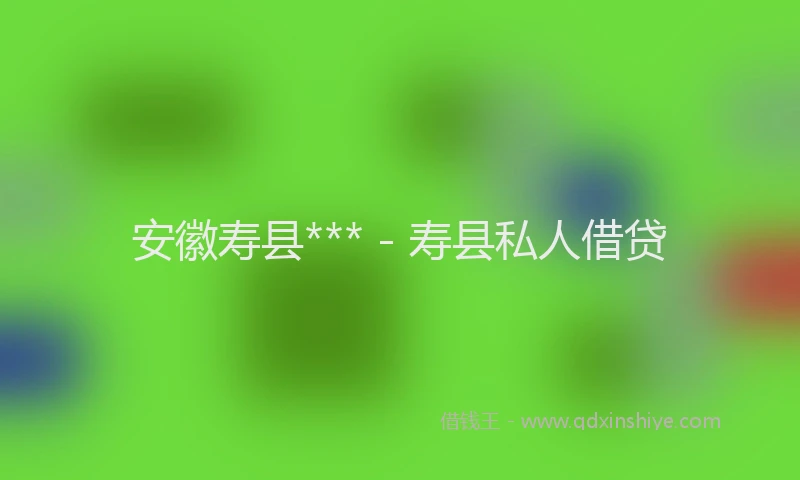 安徽寿县*** - 寿县私人借贷