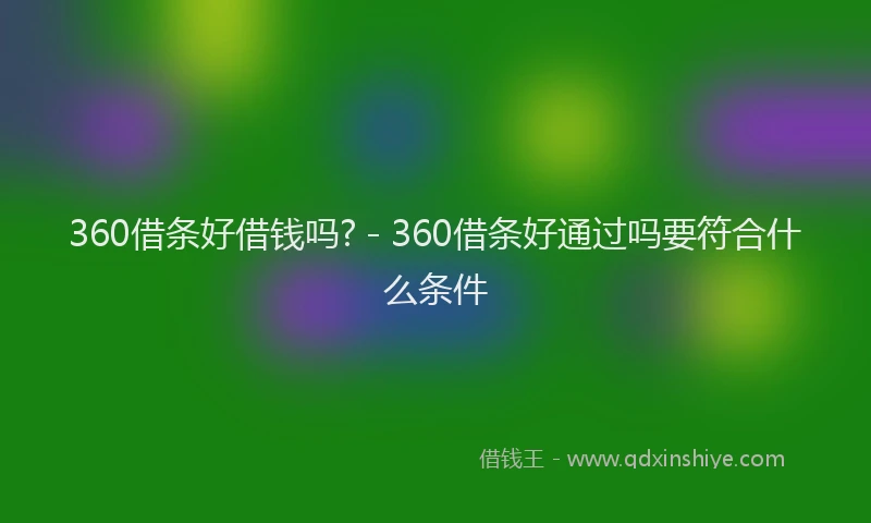 360借条好借钱吗? - 360借条好通过吗要符合什么条件
