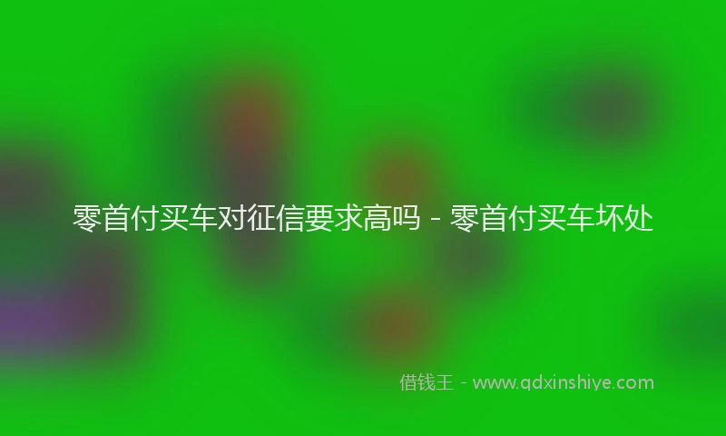 零首付买车对征信要求高吗 - 零首付买车坏处