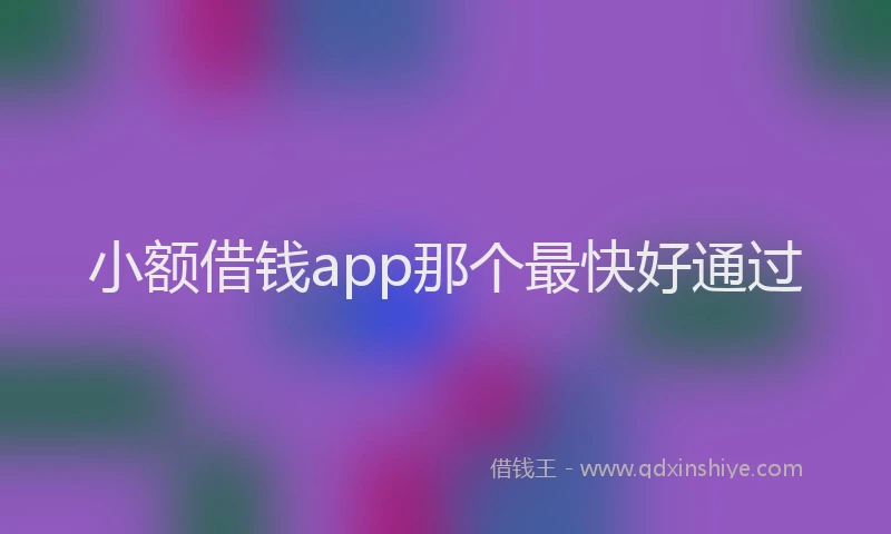 小额借钱app那个最快好通过