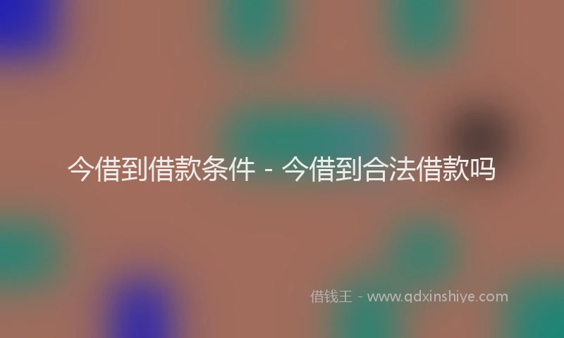 今借到借款条件 - 今借到合法借款吗