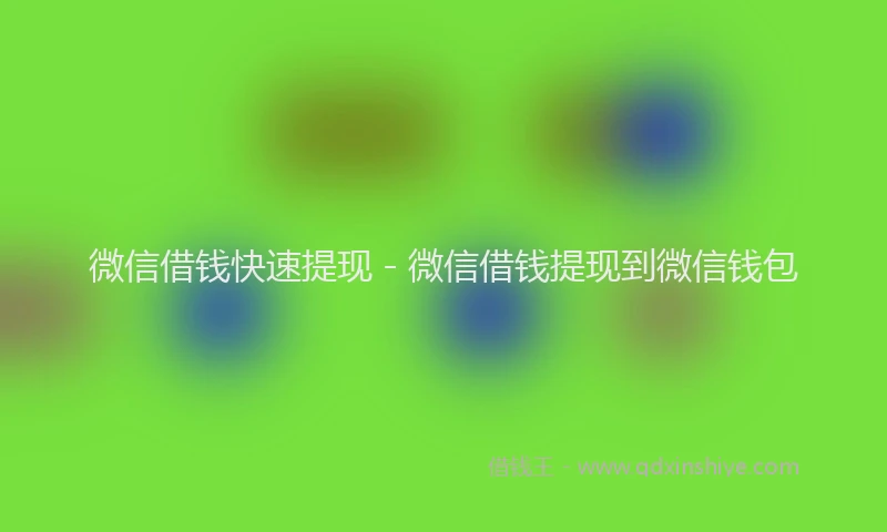 微信借钱快速提现 - 微信借钱提现到微信钱包