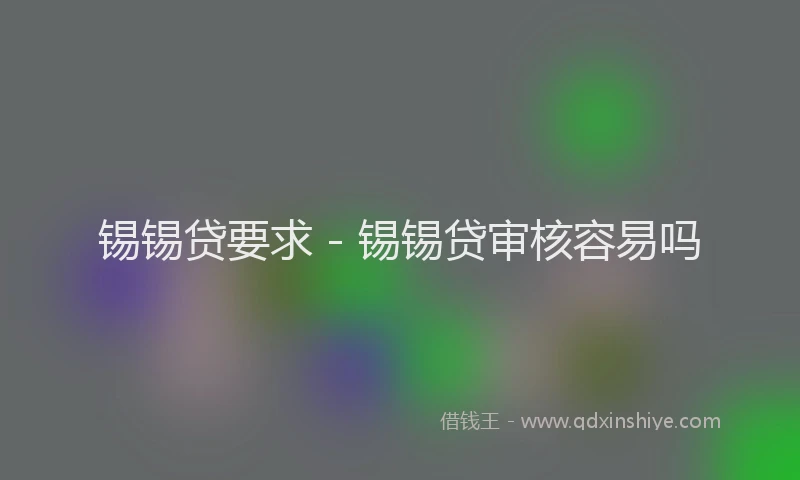 锡锡贷要求 - 锡锡贷审核容易吗