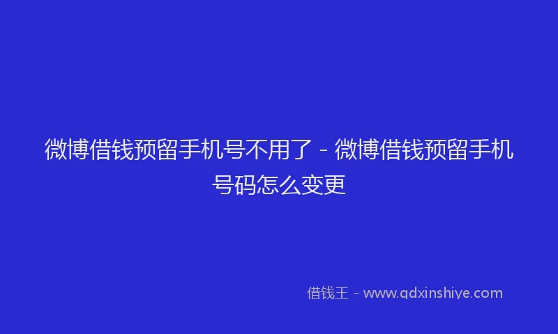 微博借钱预留手机号不用了 - 微博借钱预留手机号码怎么变更