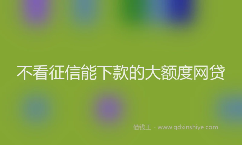 不看征信能下款的大额度网贷