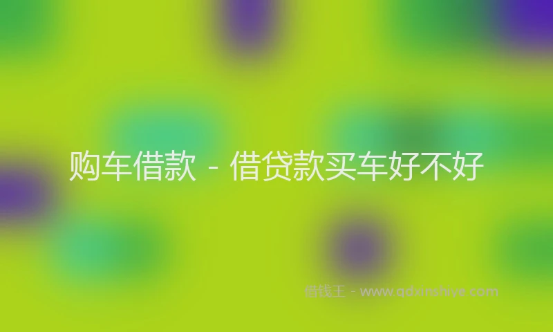 购车借款 - 借贷款买车好不好