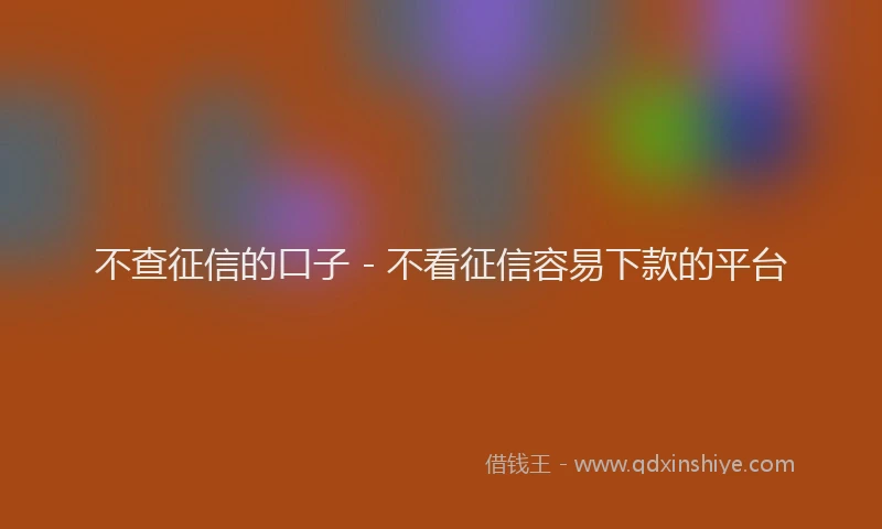 不查征信的口子 - 不看征信容易下款的平台