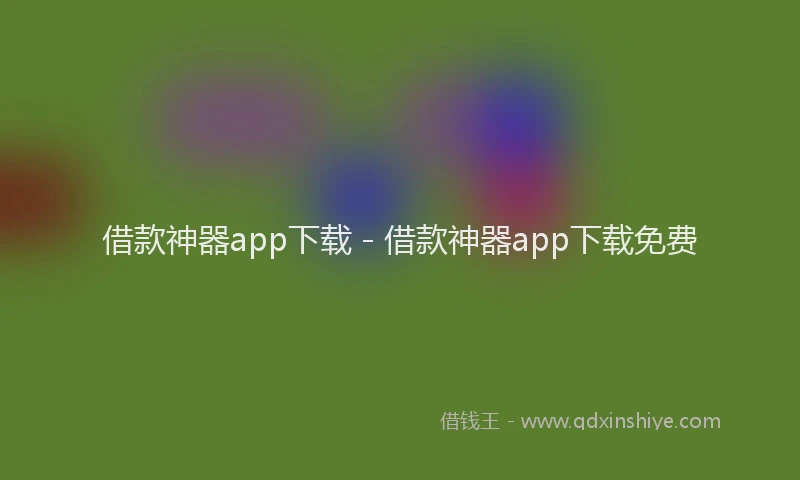 借款神器app下载 - 借款神器app下载免费