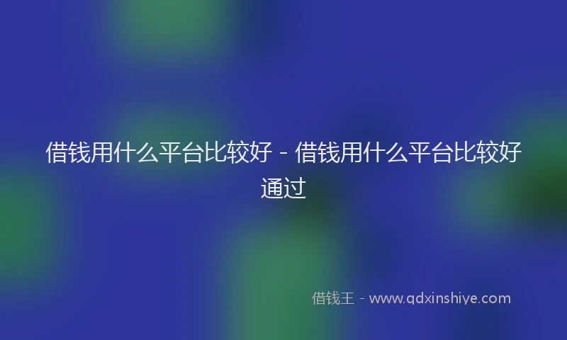 借钱用什么平台比较好 - 借钱用什么平台比较好通过