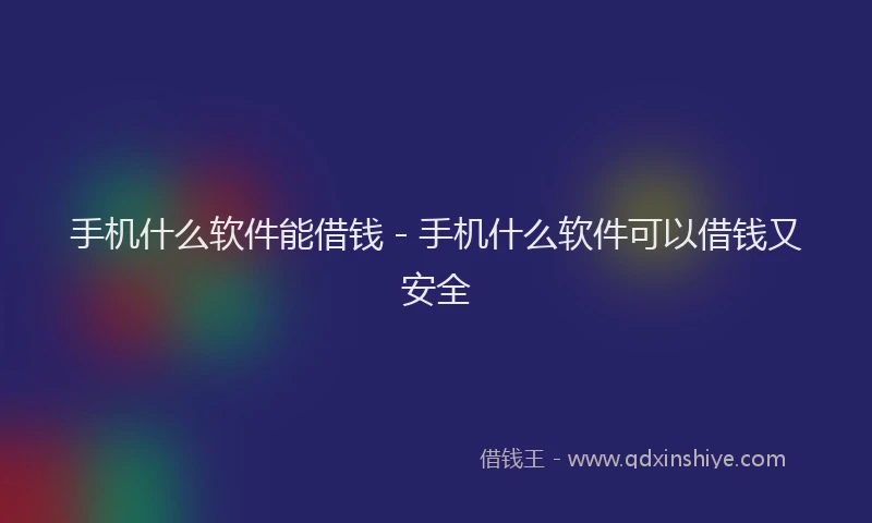 手机什么软件能借钱 - 手机什么软件可以借钱又安全