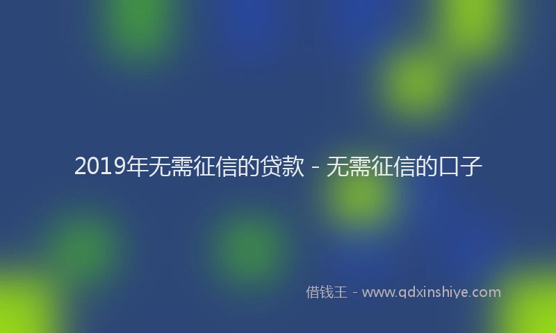 2019年无需征信的贷款 - 无需征信的口子