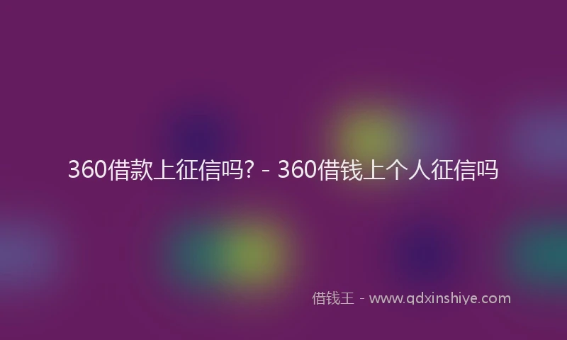 360借款上征信吗? - 360借钱上个人征信吗