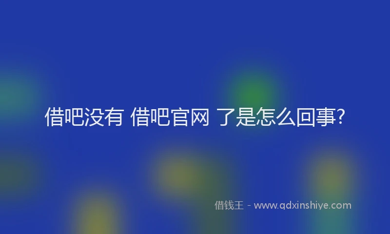 借吧没有 借吧官网 了是怎么回事?