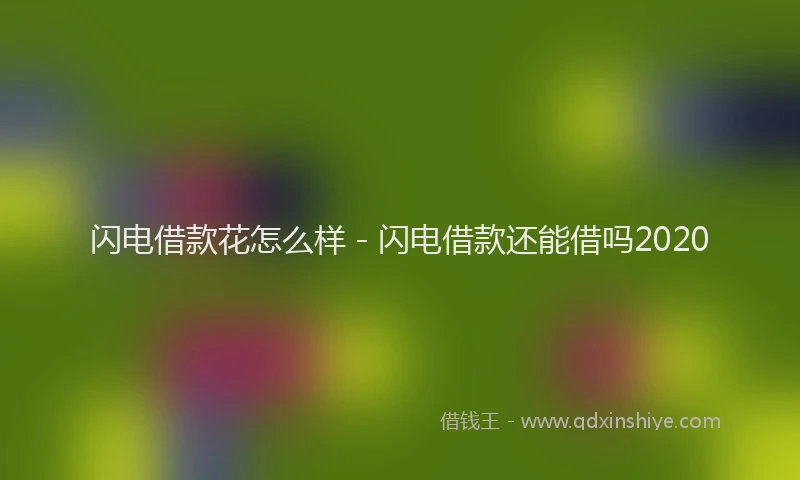 闪电借款花怎么样 - 闪电借款还能借吗2020