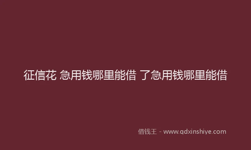 征信花 急用钱哪里能借 了急用钱哪里能借