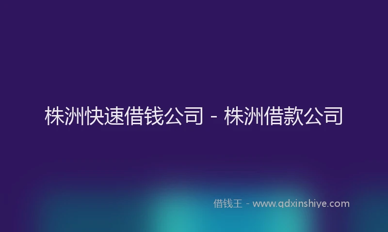 株洲快速借钱公司 - 株洲借款公司
