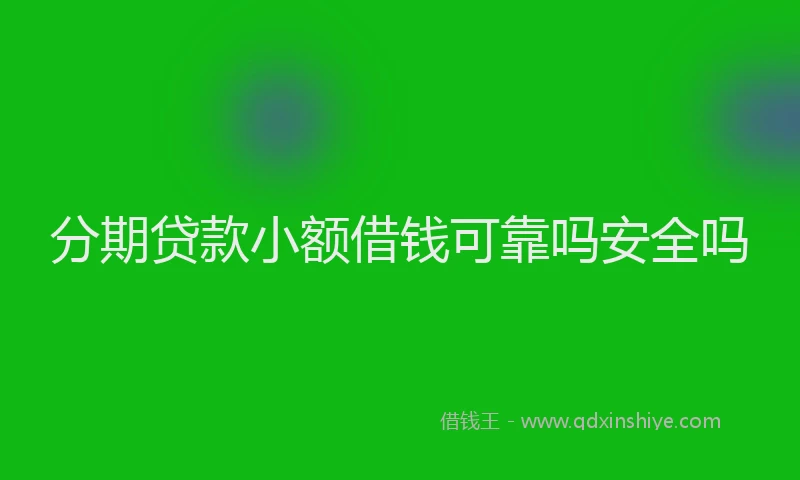 分期贷款小额借钱可靠吗安全吗