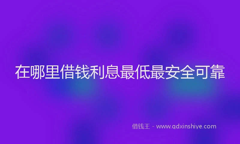 在哪里借钱利息最低最安全可靠