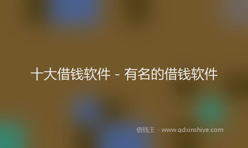 十大借钱软件 - 有名的借钱软件