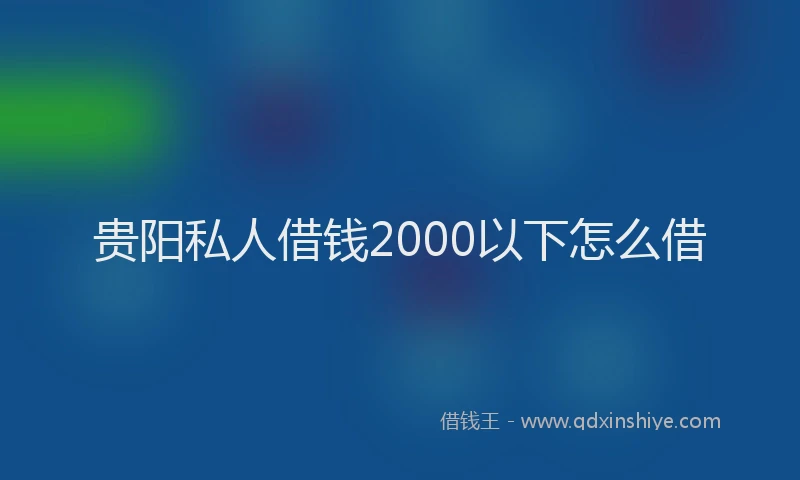 贵阳私人借钱2000以下怎么借