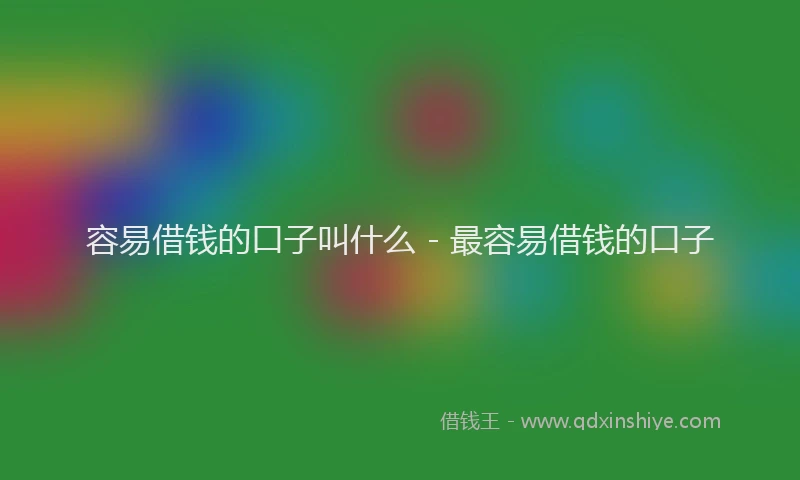 容易借钱的口子叫什么 - 最容易借钱的口子