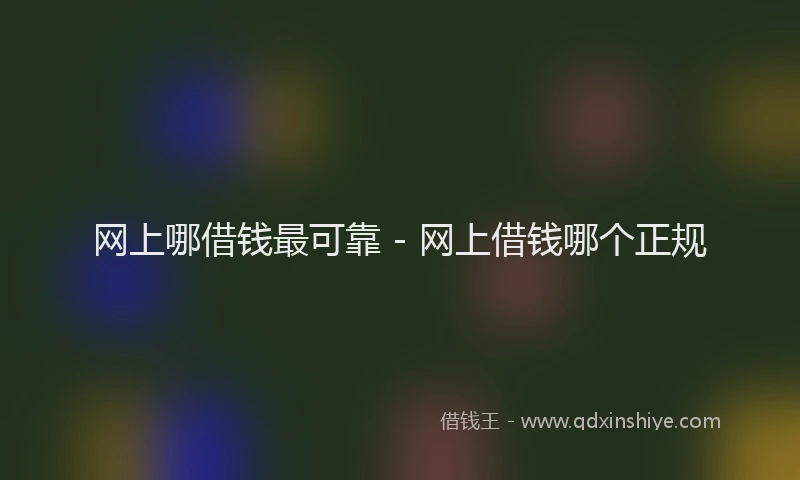 网上哪借钱最可靠 - 网上借钱哪个正规